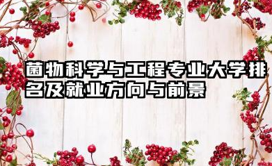 菌物科学与工程专业大学排名及就业方向与前景 2026全国十大院校推荐