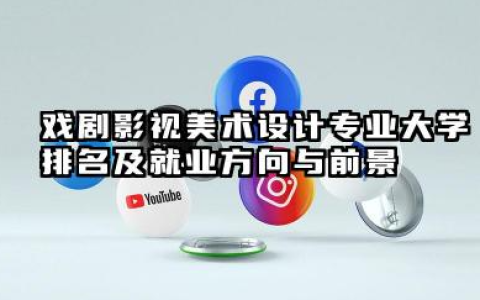 戏剧影视美术设计专业大学排名及就业方向与前景 2026全国十大院校推荐