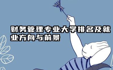 财务管理专业大学排名及就业方向与前景 2026财务管理专业大学院校有哪些推荐