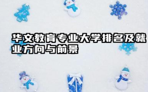 华文教育专业大学排名及就业方向与前景 2026华文教育专业大学有哪些推荐