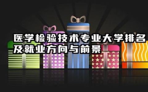 医学检验技术专业大学排名及就业方向与前景 2026医学检验技术专业大学推荐名单