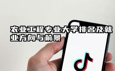 农业工程专业大学排名及就业方向与前景 2026农业工程专业大学推荐名单