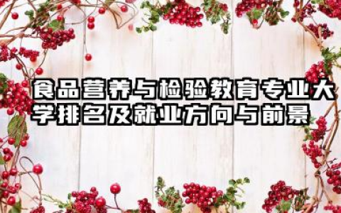 食品营养与检验教育专业大学排名及就业方向与前景 2026食品营养与检验教育专业大学名单