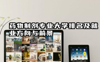 药物制剂专业大学排名及就业方向与前景 2026药物制剂专业大学推荐