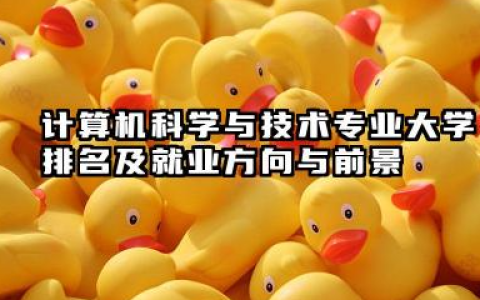 计算机科学与技术专业大学排名及就业方向与前景 2026计算机科学与技术专业大学推荐名单