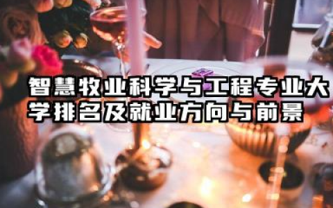 智慧牧业科学与工程专业大学排名及就业方向与前景 2026智慧牧业科学与工程专业大学推荐名单