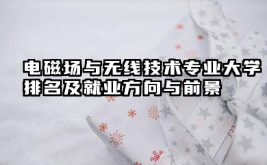 电磁场与无线技术专业大学排名及就业方向与前景 2026电磁场与无线技术专业大学推荐名单