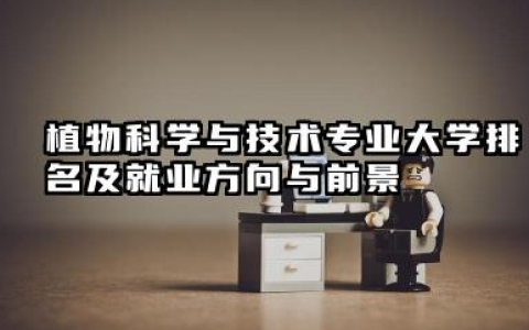 植物科学与技术专业大学排名及就业方向与前景 2026植物科学与技术专业大学推荐名单