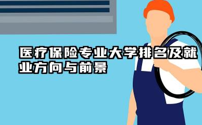 医疗保险专业大学排名及就业方向与前景 2026医疗保险专业大学推荐名单