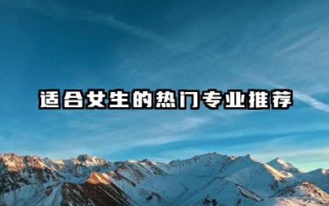 女生学什么专业 适合女生的热门专业推荐