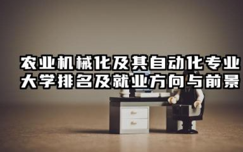 农业机械化及其自动化专业大学排名及就业方向与前景 2026农业机械化及其自动化专业大学推荐名单