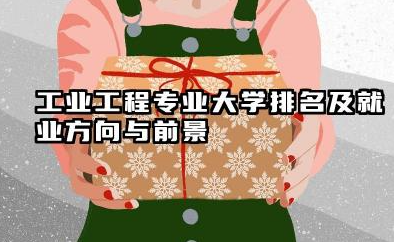 工业工程专业大学排名及就业方向与前景 2026工业工程专业大学推荐名单