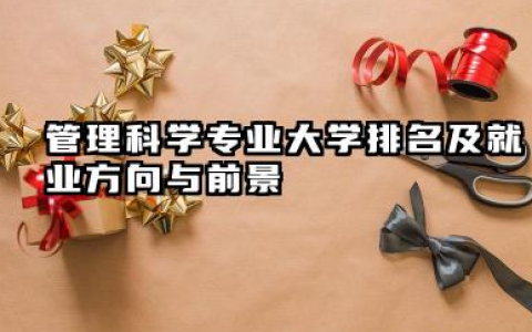 管理科学专业大学排名及就业方向与前景 2026管理科学专业大学有哪些