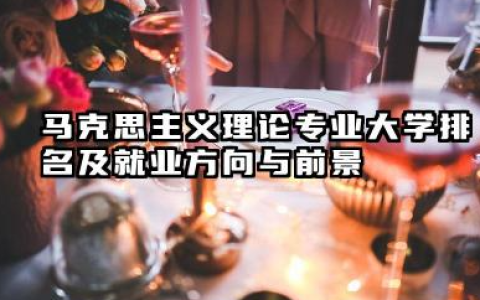 马克思主义理论专业大学排名及就业方向与前景 2026马克思主义理论专业大学推荐名单