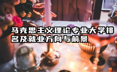 马克思主义理论专业大学排名及就业方向与前景 2026马克思主义理论专业大学推荐名单