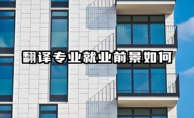 翻译专业就业前景如何 哪些学校的翻译专业比较好