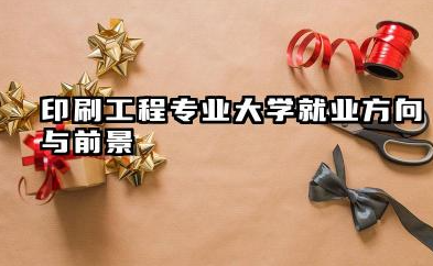 印刷工程专业大学就业方向与前景 2026印刷工程专业大学排名名单推荐