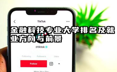 金融科技专业大学排名及就业方向与前景 2026金融科技专业大学推荐名单