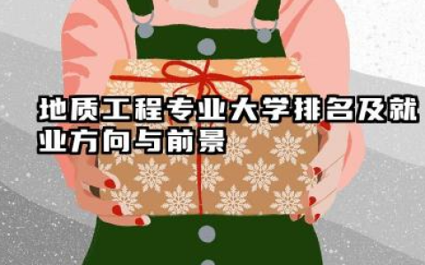 地质工程专业大学排名及就业方向与前景 2026地质工程专业大学推荐名单