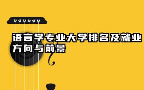 语言学专业大学排名及就业方向与前景 2026语言学专业大学有哪些推荐