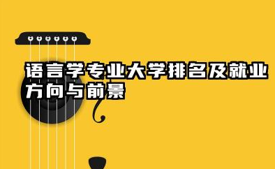 语言学专业大学排名及就业方向与前景 2026语言学专业大学有哪些推荐