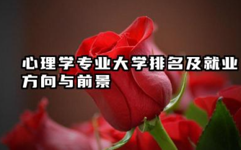 心理学专业大学排名及就业方向与前景 2026心理学专业大学推荐