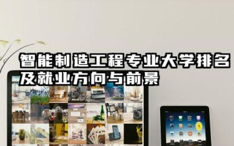 智能制造工程专业大学排名及就业方向与前景 2026智能制造工程专业大学排名推荐