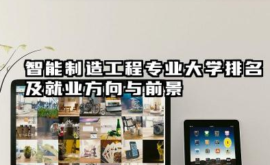 智能制造工程专业大学排名及就业方向与前景 2026智能制造工程专业大学排名推荐