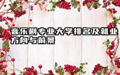 音乐剧专业大学排名及就业方向与前景 2026音乐剧专业大学排名名单