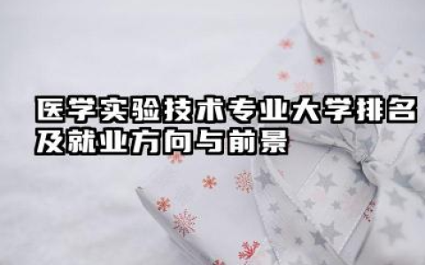 医学实验技术专业大学排名及就业方向与前景 2026医学实验技术专业大学排名推荐名单