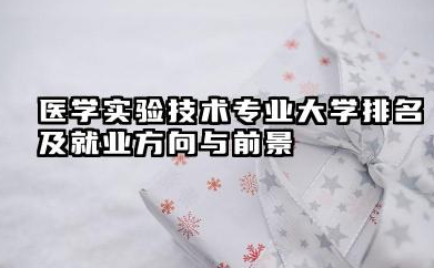 医学实验技术专业大学排名及就业方向与前景 2026医学实验技术专业大学排名推荐名单