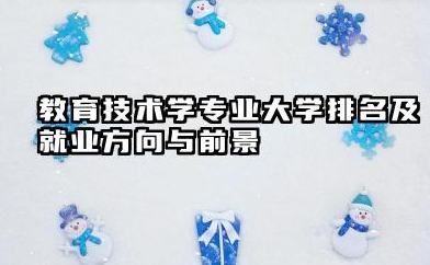 教育技术学专业大学排名及就业方向与前景 2026教育技术学专业大学排名名单