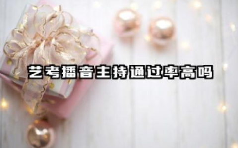 艺考播音主持通过率高吗 2026播音主持艺考评分标准
