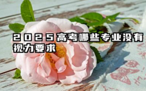 2025对视力无要求的专业 2025近视不能报考什么专业