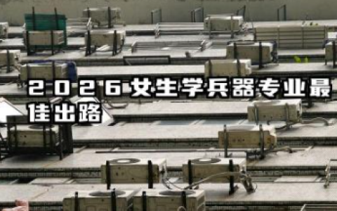 女生学兵器专业最佳出路 2026女生学兵器专业就业方向