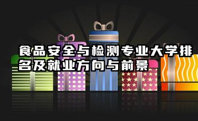 食品安全与检测专业大学排名及就业方向与前景 2026食品安全与检测专业大学推荐