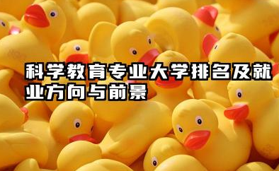 科学教育专业大学排名及就业方向与前景 2026科学教育专业大学排名推荐