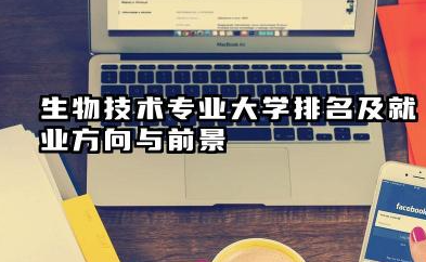生物技术专业大学排名及就业方向与前景 2026生物技术专业大学排名推荐