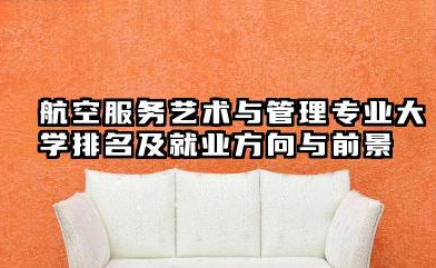 航空服务艺术与管理专业大学排名及就业方向与前景 2026航空服务艺术与管理专业大学推荐