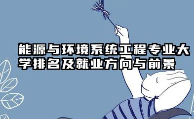 能源与环境系统工程专业大学排名及就业方向与前景 2026能源与环境系统工程专业大学推荐