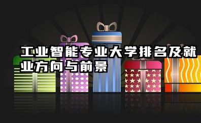 工业智能专业大学排名及就业方向与前景 2026工业智能专业大学排名推荐