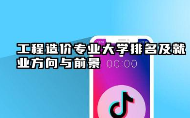 工程造价专业大学排名及就业方向与前景 2026工程造价专业大学排名推荐