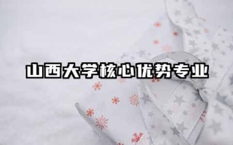 山西大学王牌专业 山西大学核心优势专业