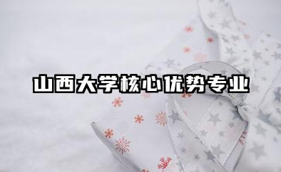 山西大学王牌专业 山西大学核心优势专业