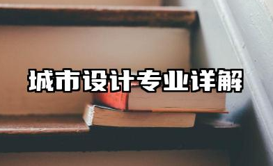 城市设计专业 城市设计专业详解