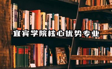 宜宾学院王牌专业 宜宾学院核心优势专业