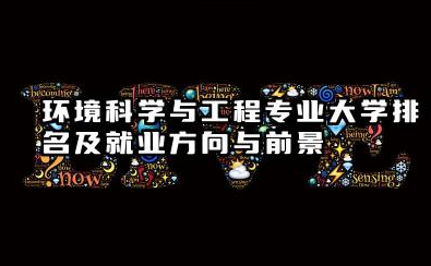 环境科学与工程专业大学排名及就业方向与前景 2026环境科学与工程专业大学排名推荐