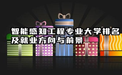 智能感知工程专业大学排名及就业方向与前景 2026智能感知工程专业大学排名推荐