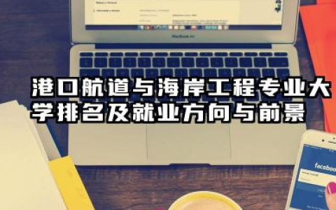 港口航道与海岸工程专业大学排名及就业方向与前景 2026推荐港口航道与海岸工程专业大学