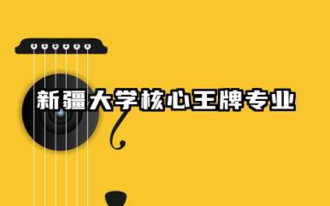 新疆大学王牌专业 新疆大学核心王牌专业